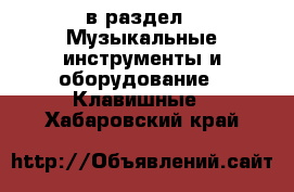  в раздел : Музыкальные инструменты и оборудование » Клавишные . Хабаровский край